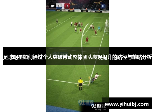 足球明星如何通过个人突破带动整体团队表现提升的路径与策略分析