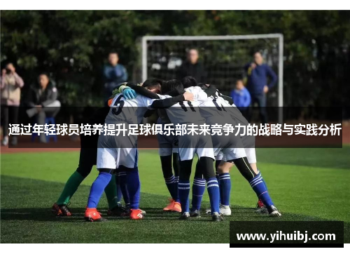 通过年轻球员培养提升足球俱乐部未来竞争力的战略与实践分析
