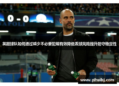 英超球队如何通过减少不必要犯规有效降低丢球风险提升防守稳定性