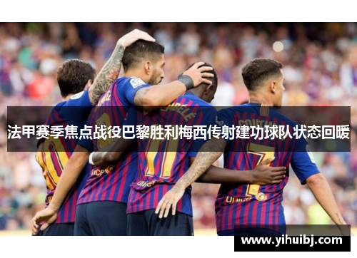 法甲赛季焦点战役巴黎胜利梅西传射建功球队状态回暖