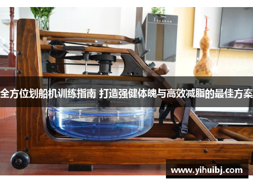 全方位划船机训练指南 打造强健体魄与高效减脂的最佳方案