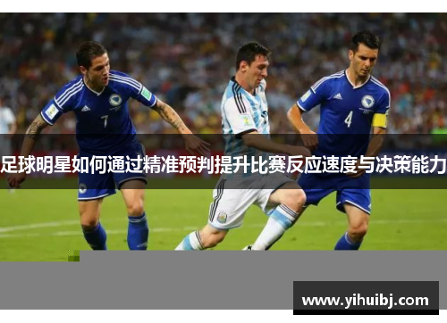足球明星如何通过精准预判提升比赛反应速度与决策能力