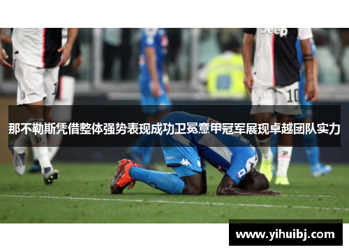 那不勒斯凭借整体强势表现成功卫冕意甲冠军展现卓越团队实力
