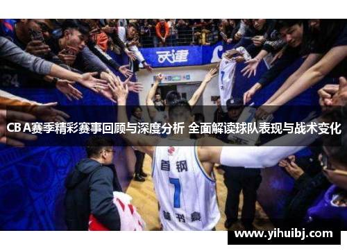 CBA赛季精彩赛事回顾与深度分析 全面解读球队表现与战术变化