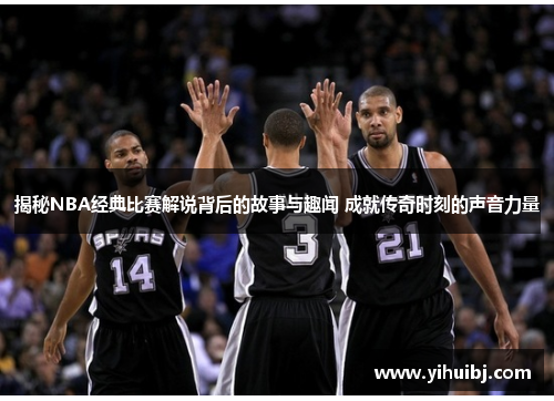 揭秘NBA经典比赛解说背后的故事与趣闻 成就传奇时刻的声音力量