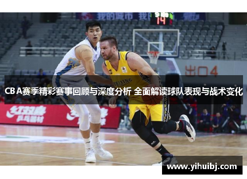 CBA赛季精彩赛事回顾与深度分析 全面解读球队表现与战术变化
