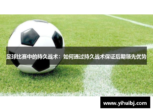 足球比赛中的持久战术：如何通过持久战术保证后期领先优势